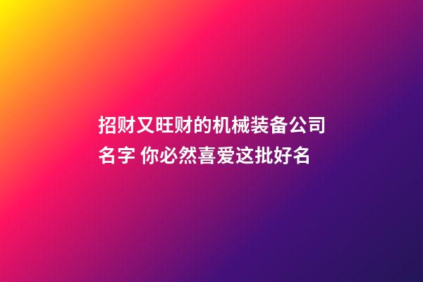 招财又旺财的机械装备公司名字 你必然喜爱这批好名-第1张-公司起名-玄机派